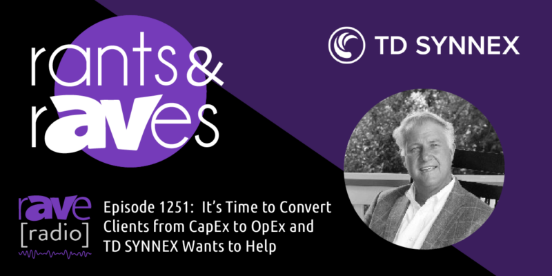 Rants & rAVes — Episode 1251: It’s Time to Convert Clients from CapEx to OpEx and TD SYNNEX Wants to Help