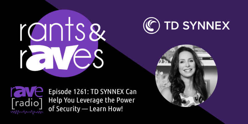 Rants & rAVes — Episode 1261: TD SYNNEX Can Help You Leverage the Power of Security — Learn How!