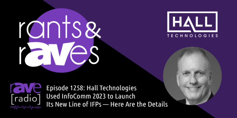 Rants & rAVes — Episode 1258: Hall Technologies Used InfoComm 2023 to Launch Its New Line of IFPs — Here Are the Details