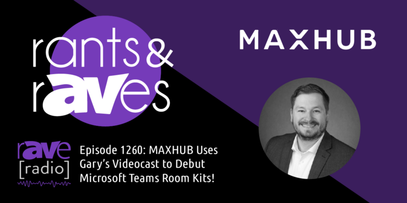 Rants & rAVes — Episode 1260: MAXHUB Uses Gary’s Videocast to Debut Microsoft Teams Room Kits!