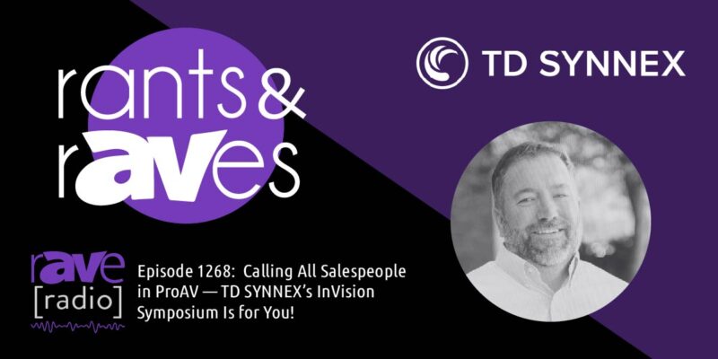 Rants & rAVes — Episode 1268: Calling All Salespeople in ProAV — TD SYNNEX’s InVision Symposium Is for You!