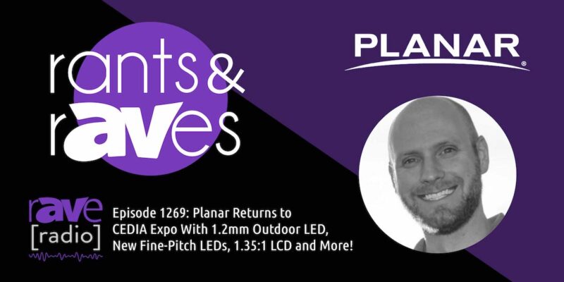 Rants & rAVes — Episode 1269: Planar Returns to CEDIA Expo With 1.2mm Outdoor LED, New Fine-Pitch LEDs, 1.35:1 LCD and More!