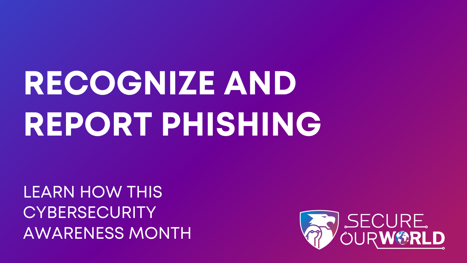 Recognize and Report Phishing This Cybersecurity Awareness Month Recognize and Report Phishing This Cybersecurity Awareness Month