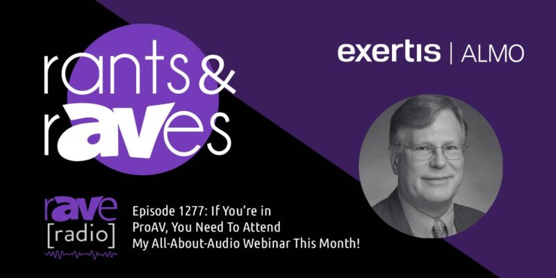 Rants & rAVes — Episode 1277: If You’re in ProAV, You Need To Attend My All-About-Audio Webinar This Month!