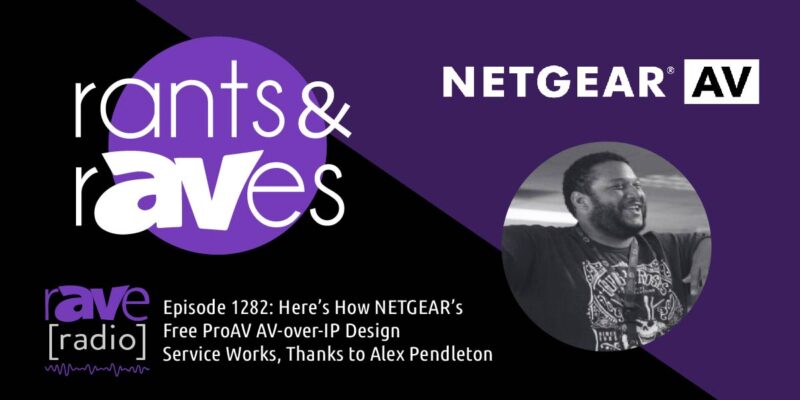 Rants & rAVes — Episode 1282: Here’s How NETGEAR’s Free ProAV AV-over-IP Design Service Works, Thanks to Alex Pendleton