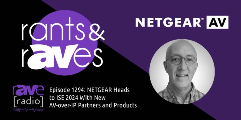 Rants & rAVes — Episode 1294: NETGEAR Heads to ISE 2024 With New AV-over-IP Partners and Products