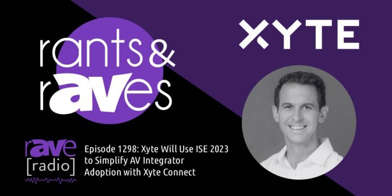 Rants & rAVes — Episode 1298: Xyte Will Use ISE 2024 to Simplify AV Integrator Adoption with Xyte Connect