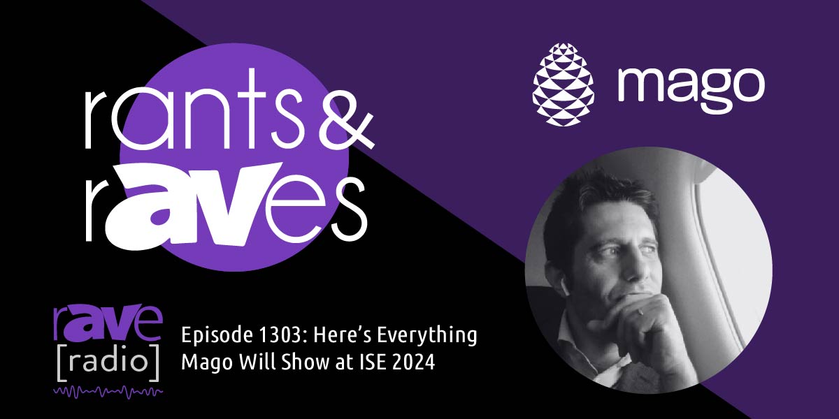 Rants & rAVes — Episode 1303: Here’s Everything Mago Will Show at ISE 2024