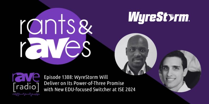 Rants & rAVes — Episode 1308: WyreStorm Will Deliver on Its Power-of-Three Promise with New EDU-Focused Switcher at ISE 2024