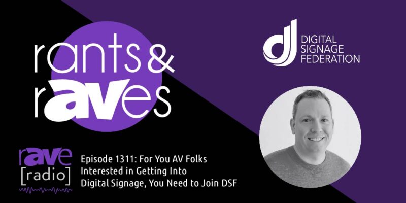 Rants & rAVes — Episode 1311: For You AV Folks Interested in Getting Into Digital Signage, You Need to Join DSF