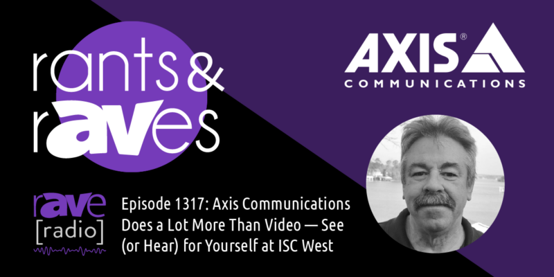 Rants & rAVes — Episode 1317: Axis Communications Does a Lot More Than Video — See (or Hear) for Yourself at ISC West