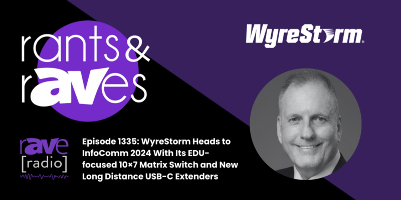 Rants & rAVes — Episode 1335: WyreStorm Heads to InfoComm 2024 With Its EDU-focused 10×7 Matrix Switch and New Long Distance USB-C Extenders