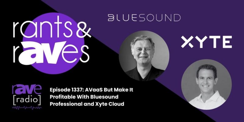 Rants & rAVes — Episode 1337: AVaaS But Make It Profitable With Bluesound Professional and Xyte Cloud