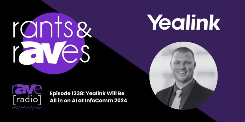 Rants & rAVes — Episode 1338: Yealink Will Be All in on AI at InfoComm 2024