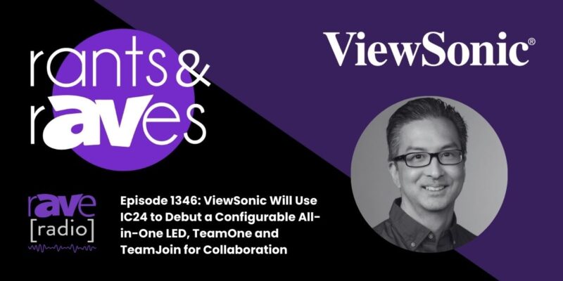 Rants & rAVes — Episode 1346: ViewSonic Will Use IC24 to Debut a Configurable All-in-One LED, TeamOne and TeamJoin for Collaboration