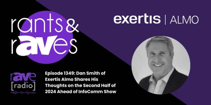 Rants & rAVes — Episode  1349: Dan Smith of Exertis Almo Shares His Thoughts on the Second Half of 2024 Ahead of InfoComm Show