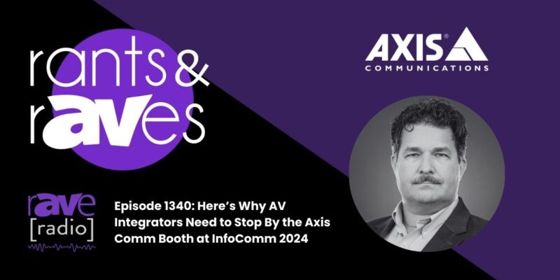 Rants & rAVes — Episode 1340: Here’s Why AV Integrators Need to Stop By the Axis Comm Booth at InfoComm 2024