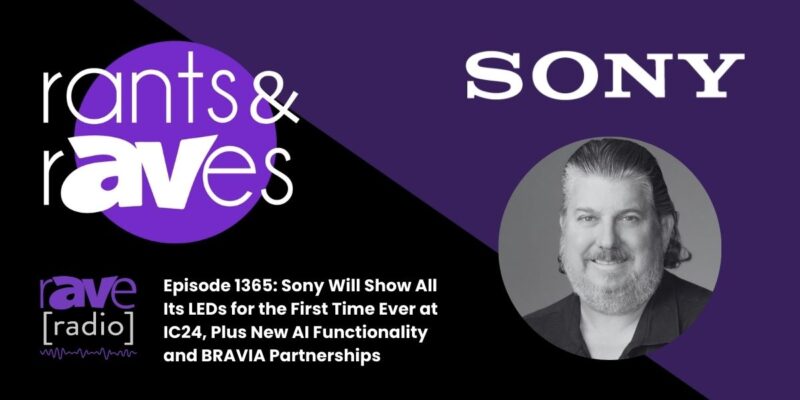 Rants & rAVes — Episode 1365: Sony Will Show All Its LEDs for the First Time Ever at IC24, Plus New AI Functionality and BRAVIA Partnerships