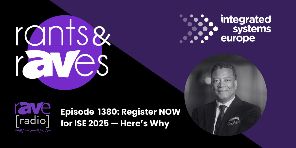 Rants & rAVes — Episode 1380: Register NOW for ISE 2025 — Here’s Why