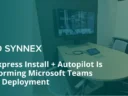 How Express Install + Autopilot Is Transforming Microsoft Teams Rooms Deployment